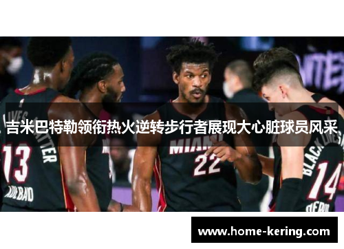 吉米巴特勒领衔热火逆转步行者展现大心脏球员风采