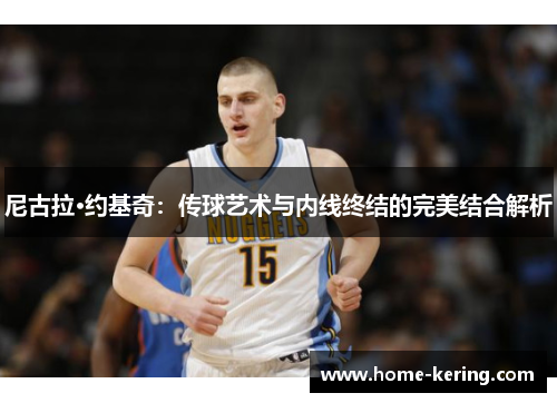 尼古拉·约基奇：传球艺术与内线终结的完美结合解析