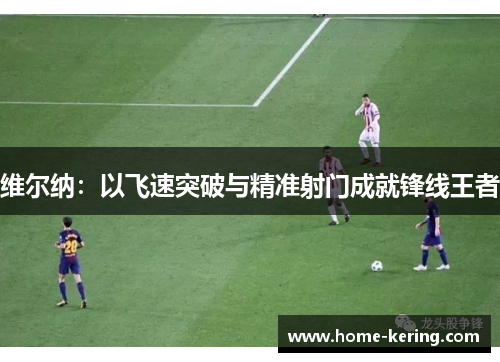 维尔纳：以飞速突破与精准射门成就锋线王者