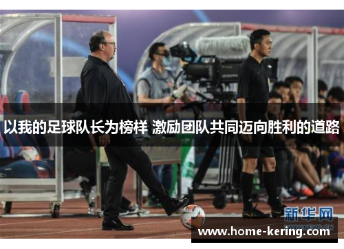 以我的足球队长为榜样 激励团队共同迈向胜利的道路