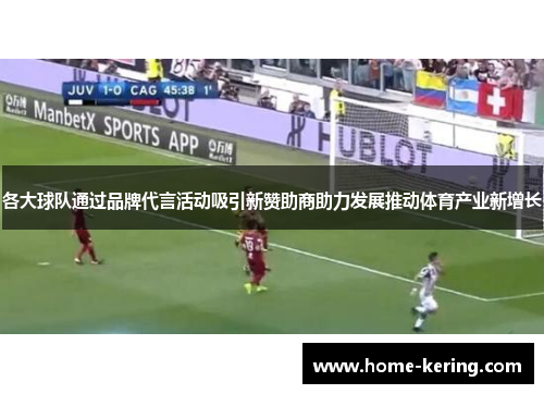 各大球队通过品牌代言活动吸引新赞助商助力发展推动体育产业新增长