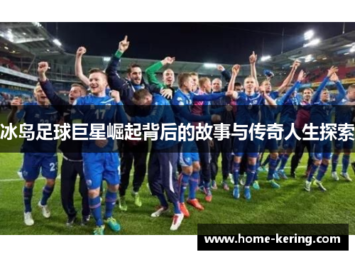 冰岛足球巨星崛起背后的故事与传奇人生探索