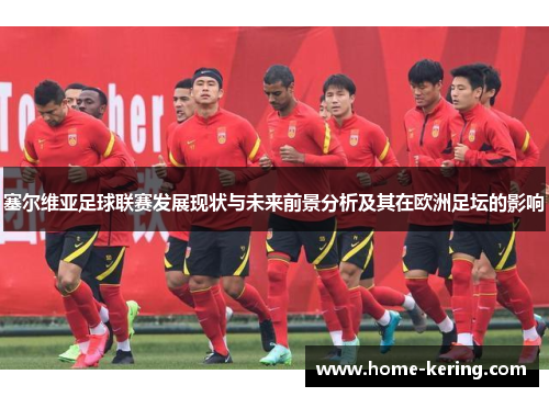 塞尔维亚足球联赛发展现状与未来前景分析及其在欧洲足坛的影响