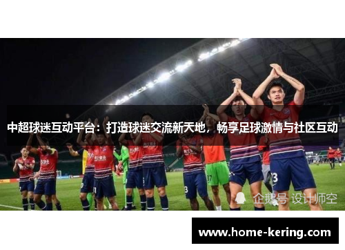 中超球迷互动平台：打造球迷交流新天地，畅享足球激情与社区互动