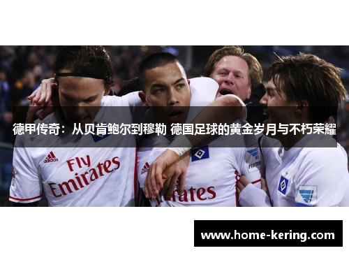 德甲传奇：从贝肯鲍尔到穆勒 德国足球的黄金岁月与不朽荣耀