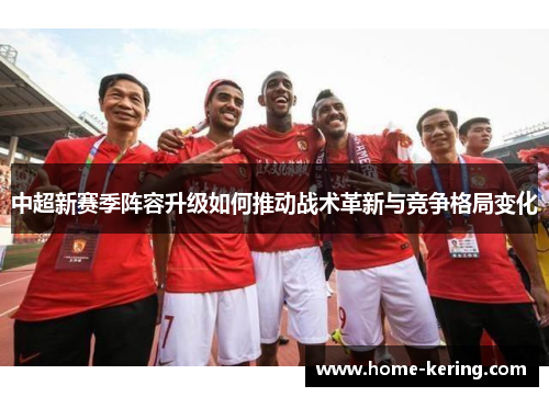 中超新赛季阵容升级如何推动战术革新与竞争格局变化
