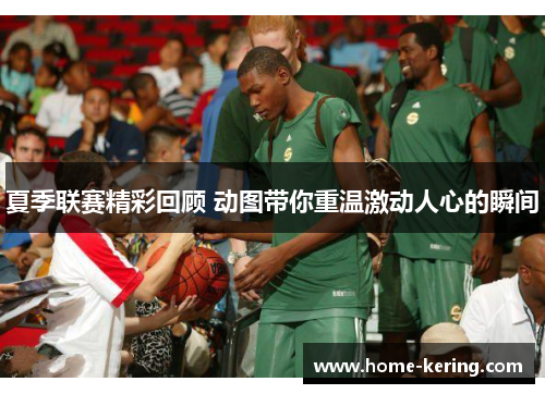 夏季联赛精彩回顾 动图带你重温激动人心的瞬间