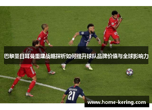 巴黎圣日耳曼重建战略探析如何提升球队品牌价值与全球影响力