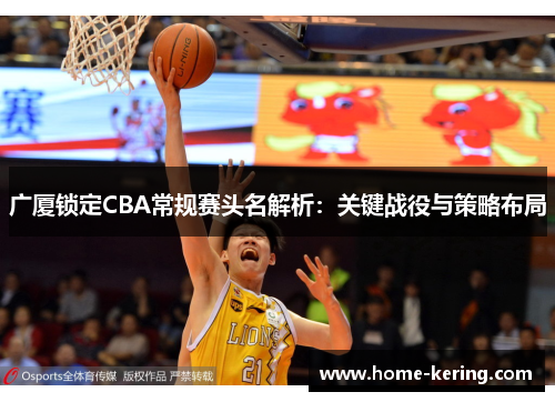 广厦锁定CBA常规赛头名解析：关键战役与策略布局