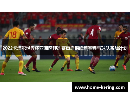 2022卡塔尔世界杯亚洲区预选赛重启揭晓新赛程与球队备战计划
