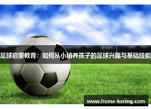 足球启蒙教育：如何从小培养孩子的足球兴趣与基础技能