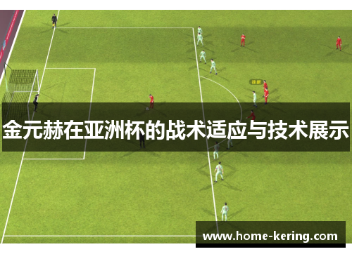 金元赫在亚洲杯的战术适应与技术展示