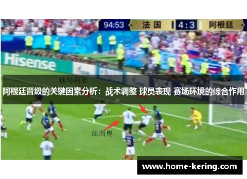 阿根廷晋级的关键因素分析：战术调整 球员表现 赛场环境的综合作用