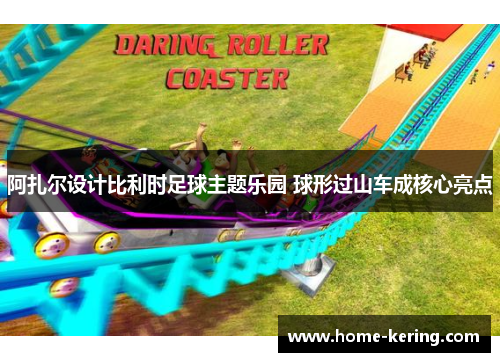 阿扎尔设计比利时足球主题乐园 球形过山车成核心亮点