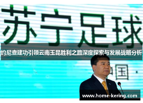 约尼查建功引领云南玉昆胜利之路深度探索与发展战略分析