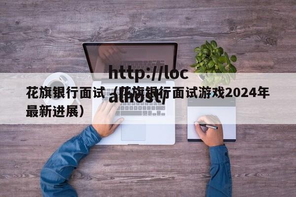 花旗银行面试（花旗银行面试游戏2024年最新进展）