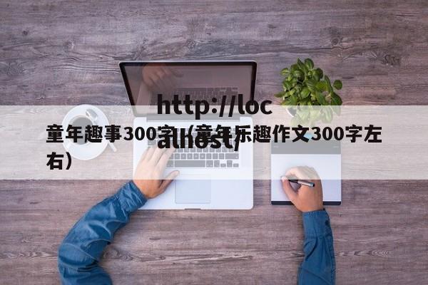 童年趣事300字（童年乐趣作文300字左右）