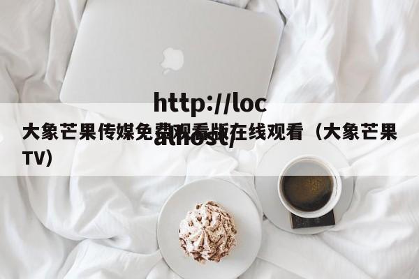 大象芒果传媒免费观看版在线观看（大象芒果TV）